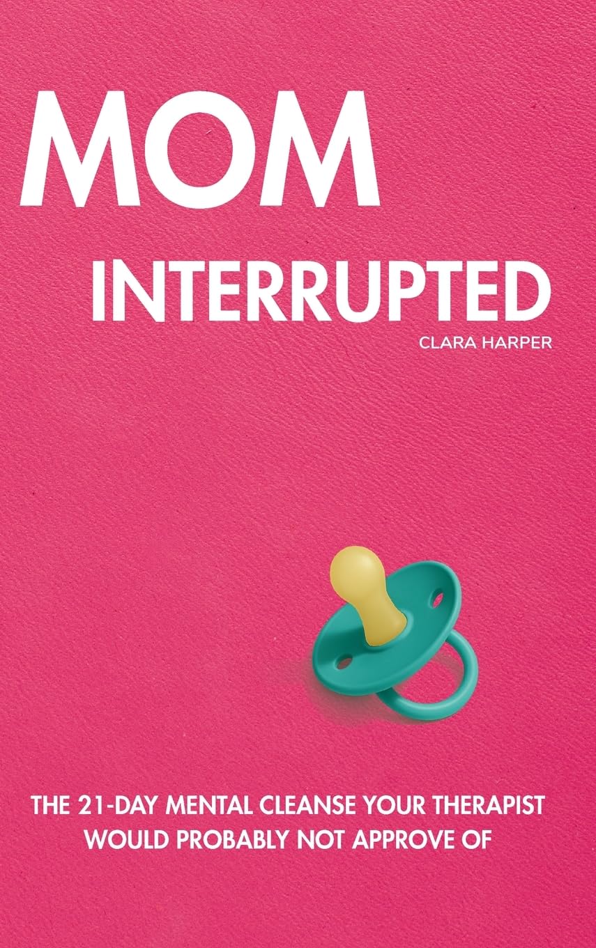 Mom Interrupted: The 21-Day Mental Cleanse Your Therapist Would Probably Not Approve Of