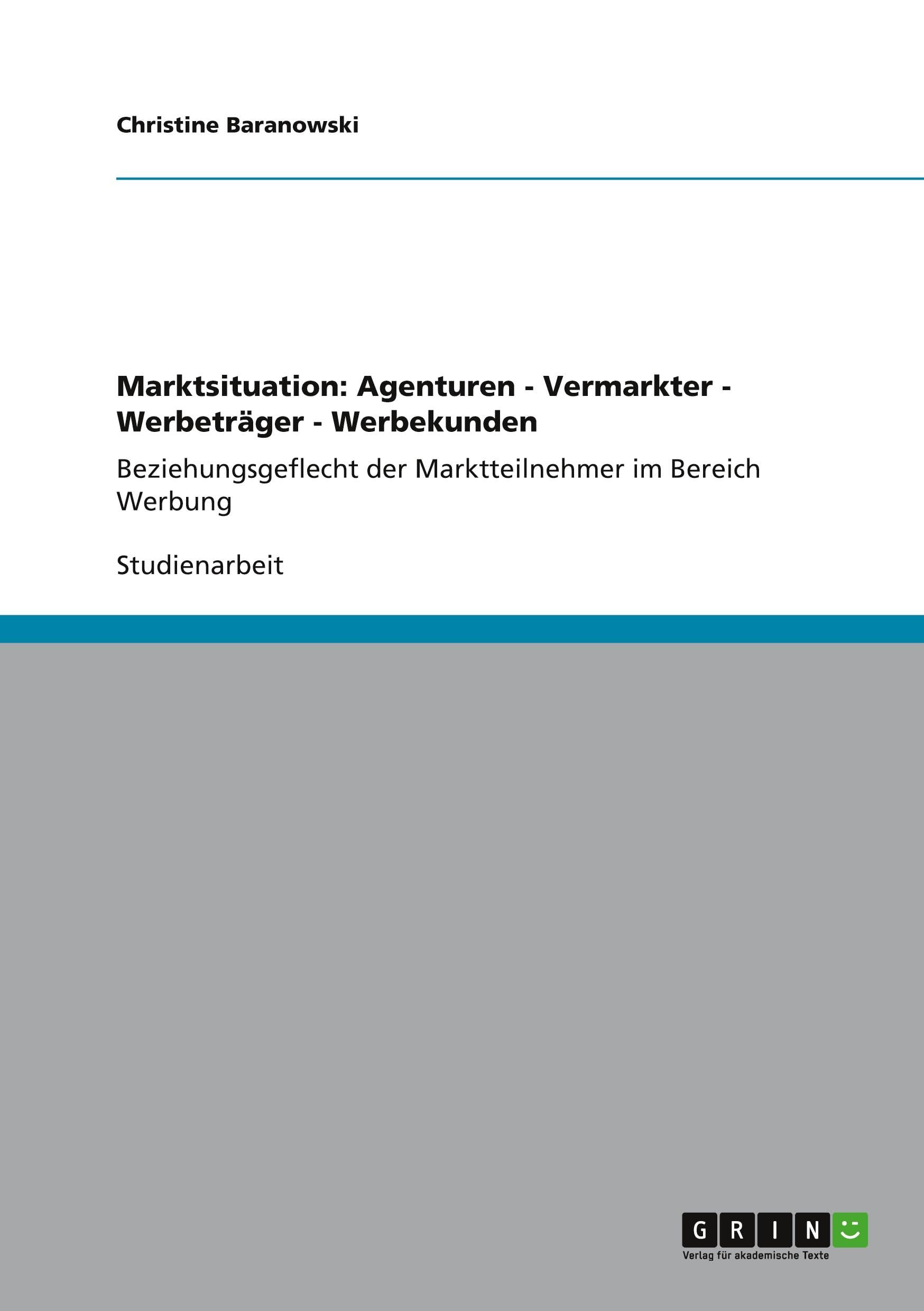 Marktsituation: Agenturen - Vermarkter - Werbeträger - Werbekunden: Beziehungsgeflecht der Marktteilnehmer im Bereich Werbung