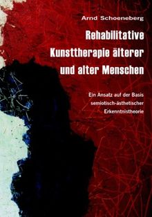 Rehabilitative Kunsttherapie älterer und alter Menschen: Ein Ansatz auf der Basis semiotisch-ästhetischer Erkenntnistheorie