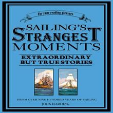 Sailing's Strangest Moments: Extraordinary But True Stories From Over Nine Hundred Years of Sailing: Extraordinary But True Tales from Over 900 Years of Sailing