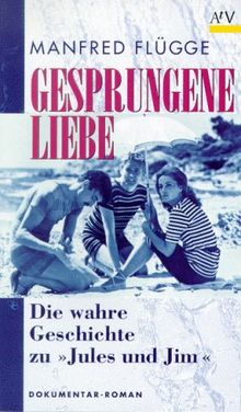 Gesprungene Liebe. Die wahre Geschichte zu 'Jules und Jim'.