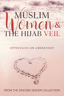 Muslim Women & The Hijab Veil: Oppression or Liberation? (Understanding Islam | Learn Islam | Basic Beliefs of Islam | Islam Beliefs and Practices, Band 3)