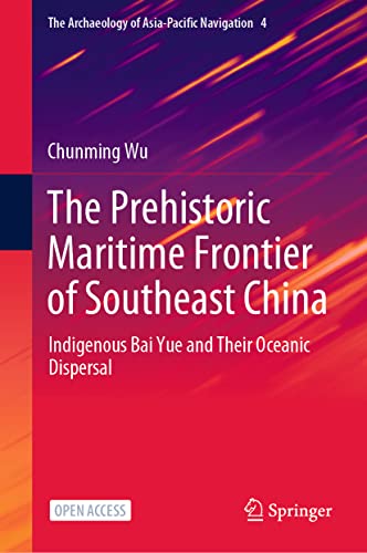 The Prehistoric Maritime Frontier of Southeast China: Indigenous Bai Yue and Their Oceanic Dispersal (The Archaeology of Asia-Pacific Navigation, 4, Band 4)