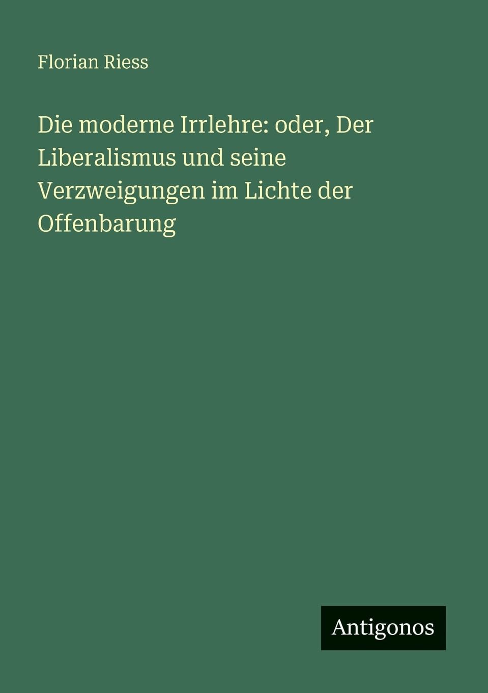 Die moderne Irrlehre: oder, Der Liberalismus und seine Verzweigungen im Lichte der Offenbarung