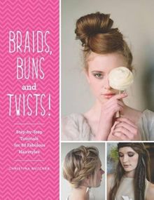 Braids, Buns & Twists: Step-By-Step Tutorials for 82 Fabulous Hairstyles