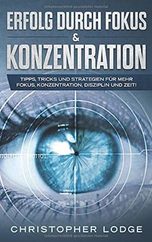 Erfolg durch Fokus und Konzentration: Tipps, Tricks und Strategien für mehr Fokus, Konzentration, Disziplin und Zeit im Business. So steigern sie garantiert ihre Produktivität & werden Erfolgreicher