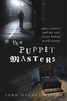 The Puppet Masters: Spies, Traitors & the Real Forces Behind World Events: Spies, Traitors and the Real Forces Behind World Events