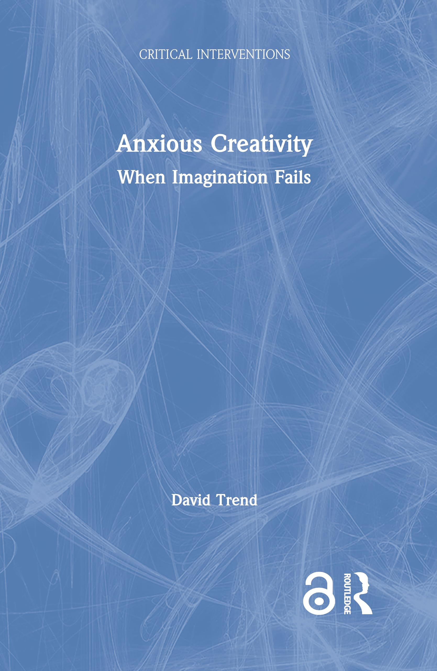 Anxious Creativity: When Imagination Fails (Critical Interventions)