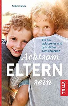 Achtsam Eltern sein: Für ein gelassenes und glückliches Familienleben