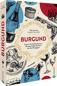 Kochbuch Frankreich – Burgund: Coq au Vin & Chardonnay: 80 Rezepte & Geschichten aus der Bourgogne. Authentische französische Land-Küche