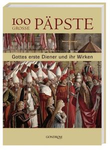 100 grosse Päpste. Gottes erste Diener und ihr Wirken