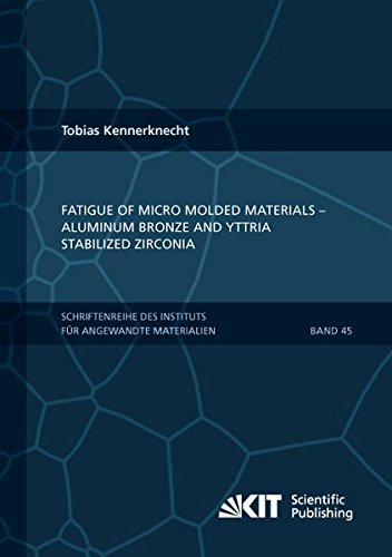 Fatigue of Micro Molded Materials - Aluminum Bronze and Yttria Stabilized Zirconia (Schriftenreihe des Instituts fuer Angewandte Materialien, Karlsruher Institut fuer Technologie)