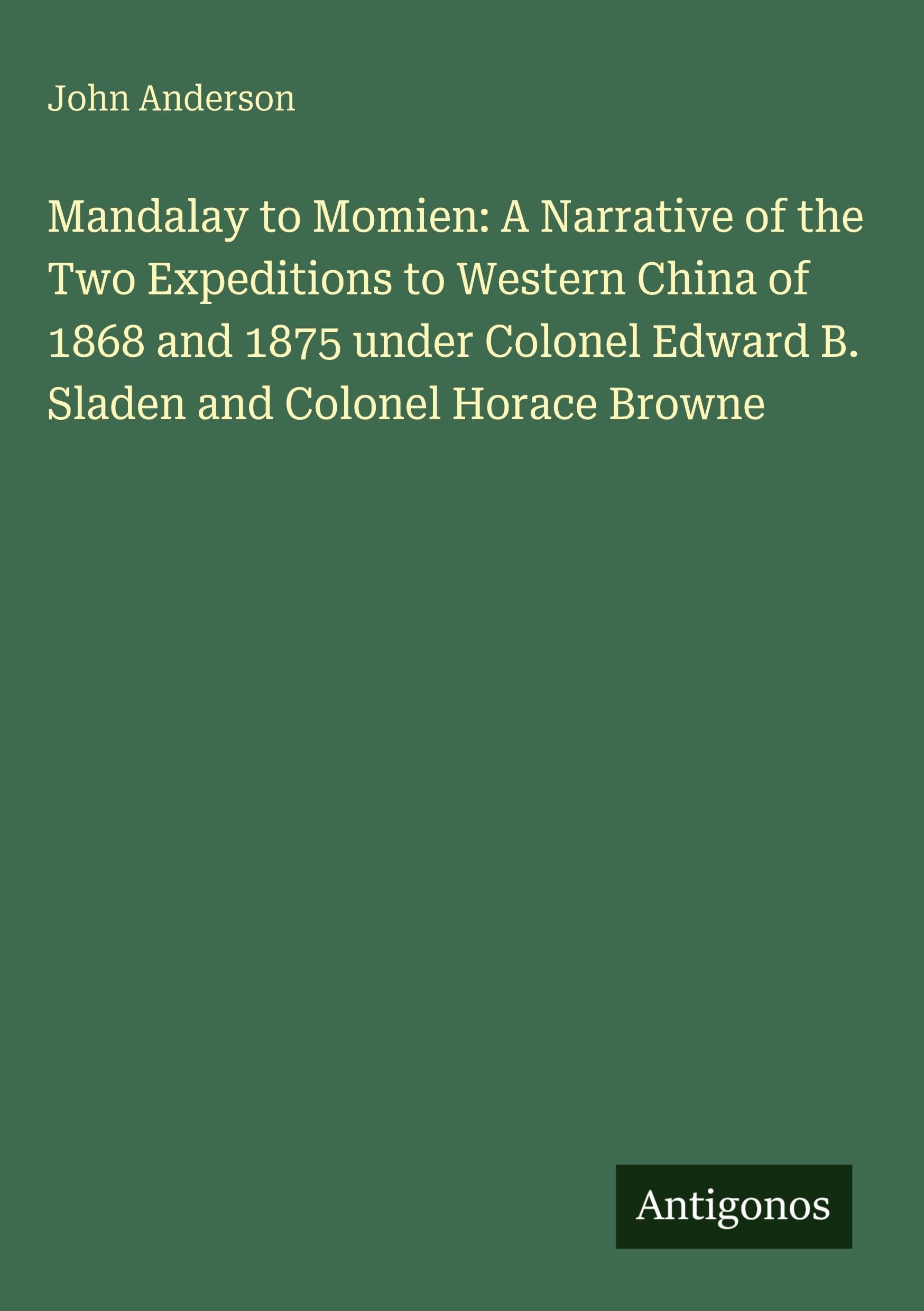 Mandalay to Momien: A Narrative of the Two Expeditions to Western China of 1868 and 1875 under Colonel Edward B. Sladen and Colonel Horace Browne
