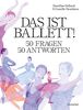 Das ist Ballett!: 50 Fragen – 50 Antworten
