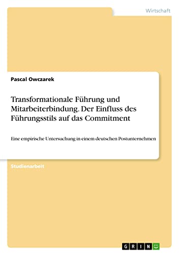 Transformationale Führung und Mitarbeiterbindung. Der Einfluss des Führungsstils auf das Commitment: Eine empirische Untersuchung in einem deutschen Postunternehmen