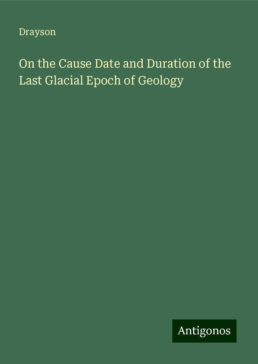 On the Cause Date and Duration of the Last Glacial Epoch of Geology