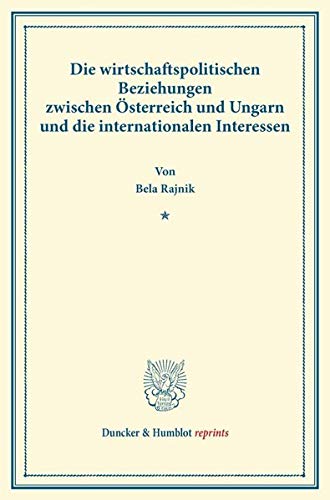 Die wirtschaftspolitischen Beziehungen zwischen Österreich und Ungarn und die internationalen Interessen. (Duncker & Humblot reprints)