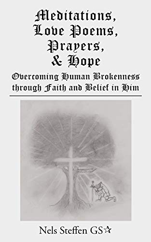 Meditations, Love Poems, Prayers, and Hope: Overcoming Human Brokenness through Faith and Belief in Him