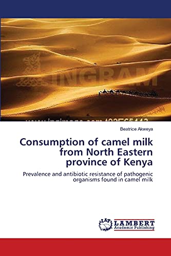Consumption of camel milk from North Eastern province of Kenya: Prevalence and antibiotic resistance of pathogenic organisms found in camel milk