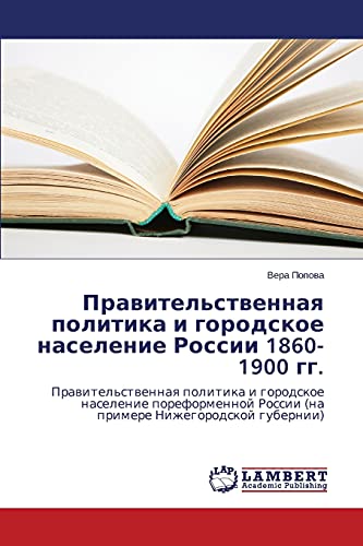 Pravitel'stvennaya politika i gorodskoe naselenie Rossii 1860-1900 gg.: Pravitel'stvennaya politika i gorodskoe naselenie poreformennoy Rossii (na ... Rossii (na primere Nizhegorodskoj gubernii)