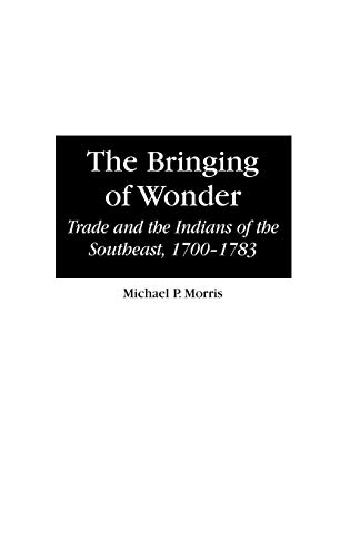 The Bringing of Wonder: Trade and the Indians of the Southeast, 1700-1783 (CONTRIBUTIONS IN CRIMINAL JUSTICE)