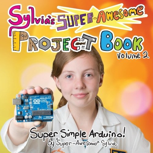 Sylvia's Super-Awesome Project Book: Super-Simple Arduino (Volume 2)