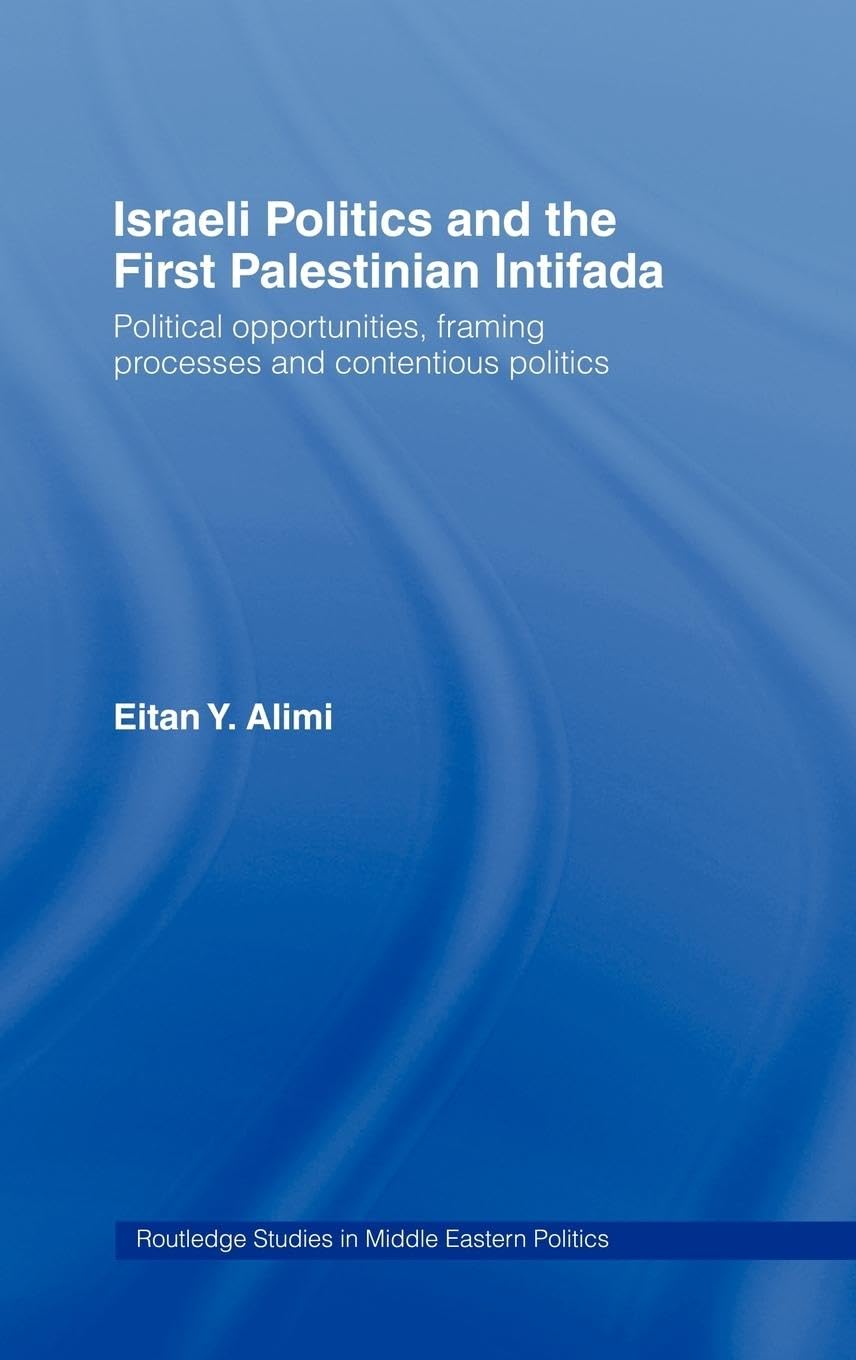 Israeli Politics and the First Palestinian Intifada: Political Opportunities, Framing Processes and Contentious Politics (Routledge Studies in Middle Eastern Politics, 4, Band 4)