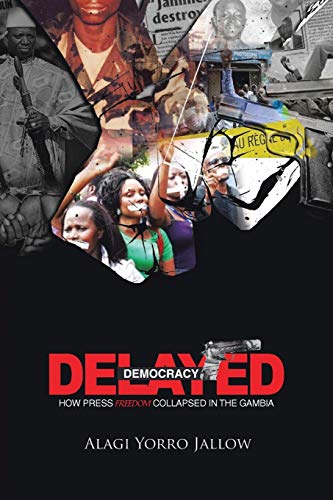 Delayed Democracy: How Press Freedom Collapsed In Gambia: A Proposition for Research in The Gambian Journalism History 1965-2013