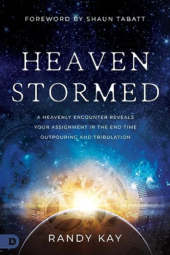 Randy Kay Heaven Stormed, A Heavenly Encounter Reveals Your Assignment In The End Time Outpouring And Tribulation (An Nde Collection)