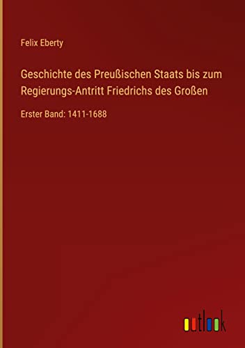 Geschichte des Preußischen Staats bis zum Regierungs-Antritt Friedrichs des Großen: Erster Band: 1411-1688