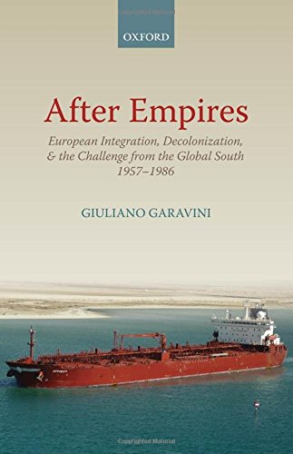 After Empires: European Integration, Decolonization, and the Challenge from the Global South 1957-1985: European Integration, Decolonization, and the ... (Oxford Studies in Modern European History)