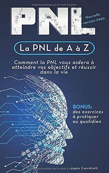 La PNL de A à Z: Comment la PNL vous aidera à atteindre vos objectifs et réussir dans la vie