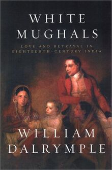 White Mughals: Love and Betrayal in Eighteenth-Century India