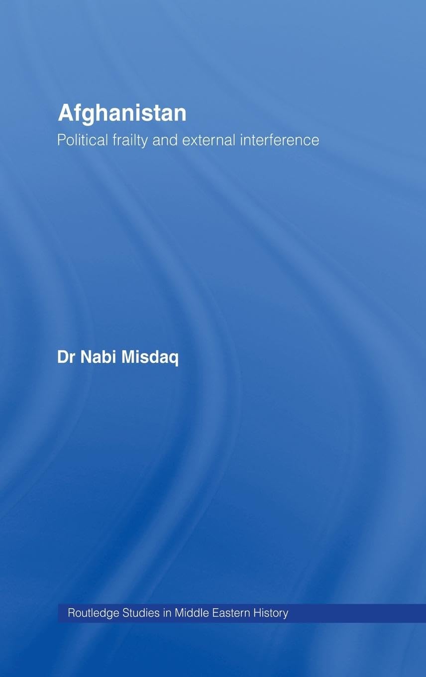 Afghanistan: Political Frailty and External Interference (Routledgecurzon Studies in Middle Eastern History)