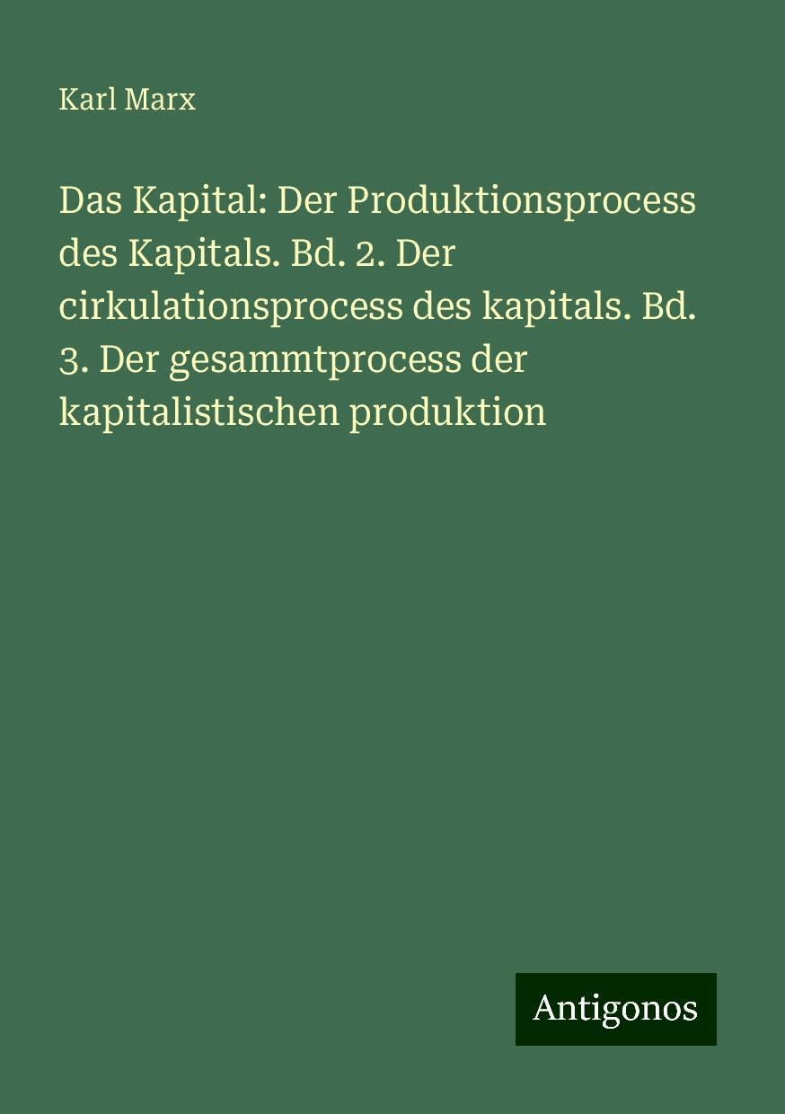 Das Kapital: Der Produktionsprocess des Kapitals. Bd. 2. Der cirkulationsprocess des kapitals. Bd. 3. Der gesammtprocess der kapitalistischen produktion