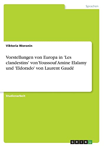 Vorstellungen von Europa in 'Les clandestins' von Youssouf Amine Elalamy und 'Eldorado' von Laurent Gaudé