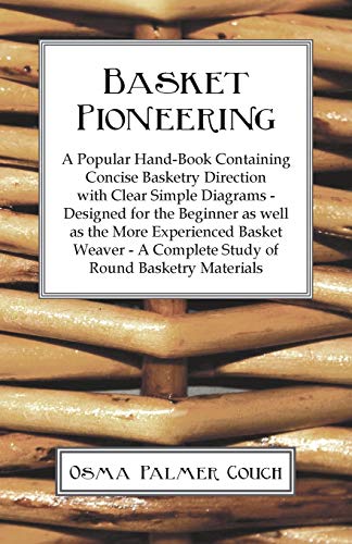 Basket Pioneering - A Popular Hand-Book Containing Concise Basketry Direction With Clear Simple Diagrams - Designed For The Beinner As Well As The ... A Complete Study Of Round Basketry Materials