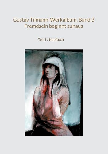Gustav Tilmann-Werkalbum, Band 3 / Fremdsein beginnt zuhaus: Teil 1 / Kopftuch