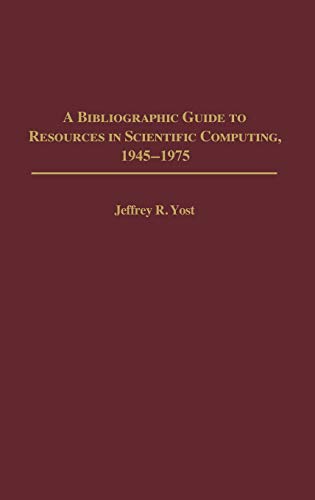 A Bibliographic Guide to Resources in Scientific Computing, 1945-1975 (Bibliographies & Indexes in Library & Information Science)