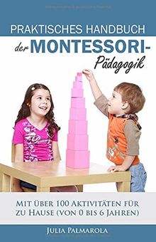 PRAKTISCHES HANDBUCH DER MONTESSORI- PÄDAGOGIK: Mit über 100 Aktivitäten für zu Hause (von 0 bis 6 Jahren)