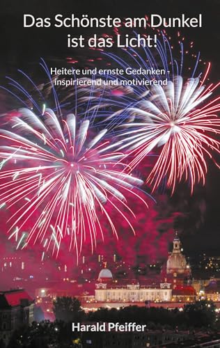 Das Schönste am Dunkel ist das Licht: Heitere und ernste Gedanken - inspirierend und motivierend
