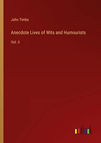 Anecdote Lives of Wits and Humourists: Vol. II