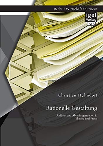 Rationelle Gestaltung: Aufbau- und Ablauforganisation in Theorie und Praxis