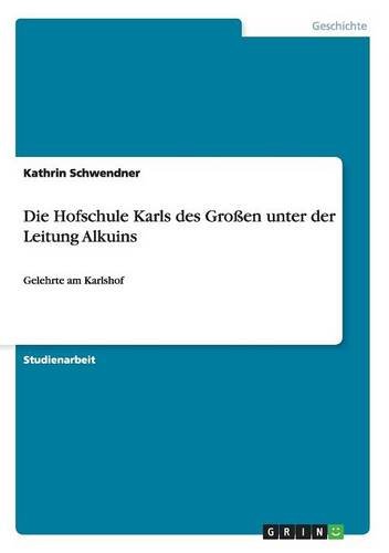 Die Hofschule Karls des Großen unter der Leitung Alkuins: Gelehrte am Karlshof