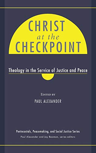 Christ at the Checkpoint: Theology in the Service of Justice and Peace (Pentecostals, Peacemaking, and Social Justice)