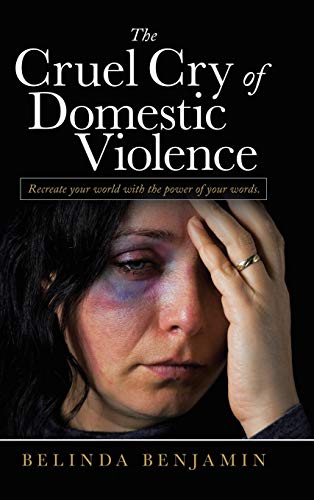 The Cruel Cry of Domestic Violence: Recreate Your World with the Power of Your Words.