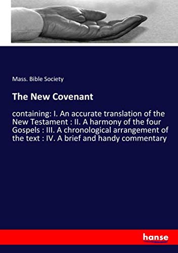 The New Covenant: containing: I. An accurate translation of the New Testament : II. A harmony of the four Gospels : III. A chronological arrangement of the text : IV. A brief and handy commentary