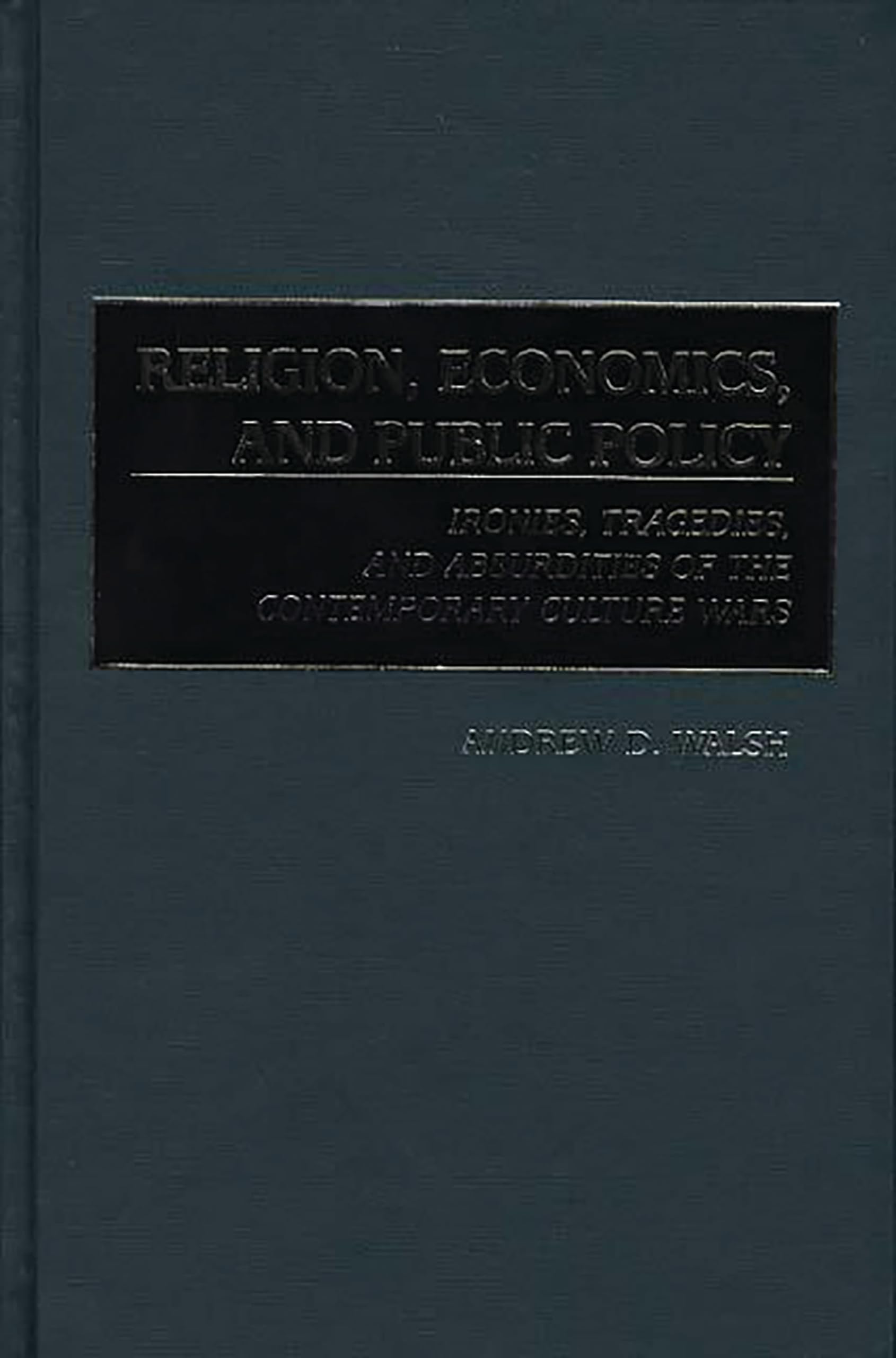 Religion, Economics, and Public Policy: Ironies, Tragedies, and Absurdities of the Contemporary Culture Wars