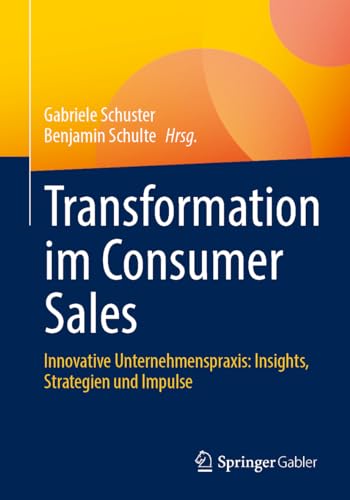 Transformation im Consumer Sales: Innovative Unternehmenspraxis: Insights, Strategien und Impulse