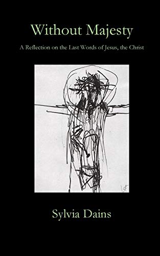 Without Majesty: A Reflection on the Last Words of Jesus, the Christ